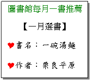 文字方塊: 圖書館每月一書推薦
【一月選書】
Y書名：一碗湯麵
Y作者：栗良平原
Y譯者：李佳純
Y出版社：文經社
